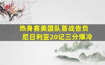 热身赛美国队首战告负 尼日利亚20记三分爆冷